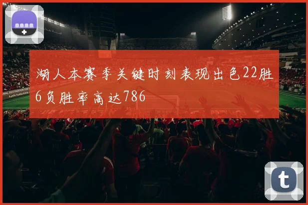 湖人本赛季关键时刻表现出色22胜6负胜率高达786