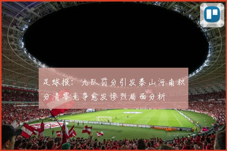 足球报：九队罚分引发泰山河南积分清零竞争愈发惨烈局面分析